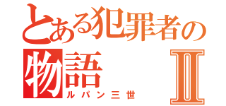 とある犯罪者の物語Ⅱ（ルパン三世）