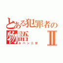 とある犯罪者の物語Ⅱ（ルパン三世）