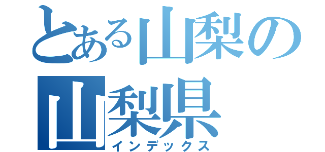 とある山梨の山梨県（インデックス）