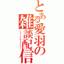 とある愛羽の雑談配信（ショケンさんダイカンゲイ☆）