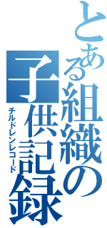 とある組織の子供記録（チルドレンレコード）