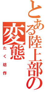 とある陸上部の変態（たく坊作）