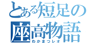 とある短足の座高物語（わかまつレオ）