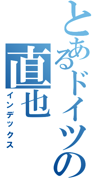 とあるドイツの直也（インデックス）