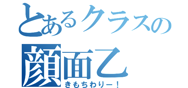 とあるクラスの顔面乙（きもちわりー！）