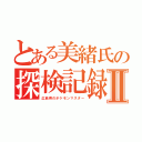 とある美緒氏の探検記録Ⅱ（広島県のポケモンマスター）