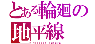 とある輪廻の地平線（Ｎｅａｒｅｓｔ Ｆｕｔｕｒｅ）