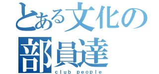 とある文化の部員達（ｃｌｕｂ ｐｅｏｐｌｅ）