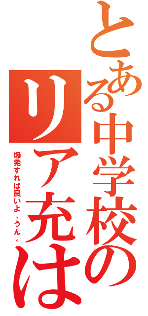 とある中学校のリア充は（爆発すれば良いよ、うん。）