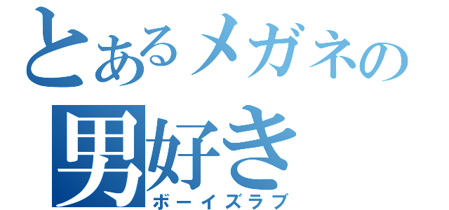 とあるメガネの男好き（ボーイズラブ）