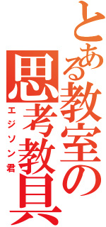 とある教室の思考教具（エジソン君）