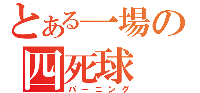 とある一場の四死球（バーニング）