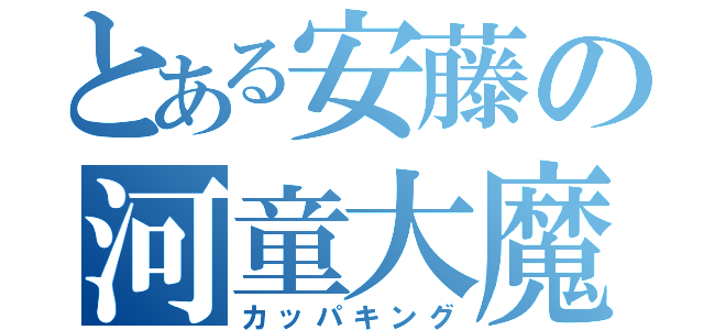 とある安藤の河童大魔王（カッパキング）