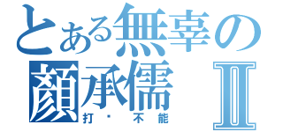 とある無辜の顏承儒Ⅱ（打擊不能）