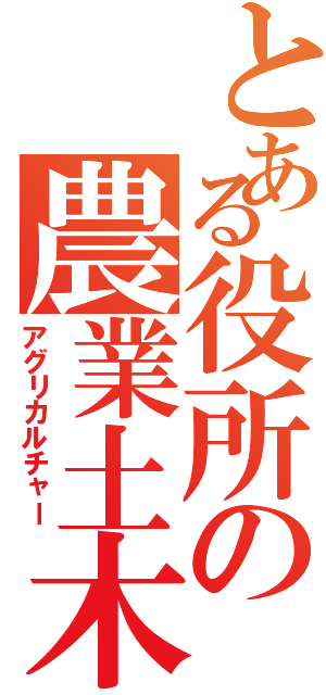 とある役所の農業土木（アグリカルチャー）