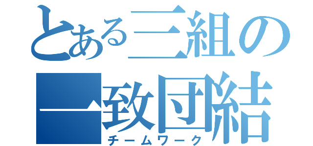 とある三組の一致団結（チームワーク）