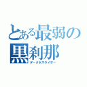 とある最弱の黒刹那（ダークネスライザー）