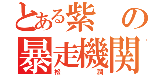 とある紫の暴走機関車（松潤）