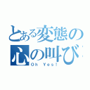 とある変態の心の叫び（Ｏｈ Ｙｅｓ！）