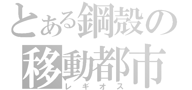 とある鋼殻の移動都市（レギオス）