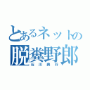 とあるネットの脱糞野郎（石川典行）