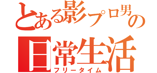 とある影プロ男の日常生活（フリータイム）