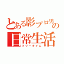 とある影プロ男の日常生活（フリータイム）