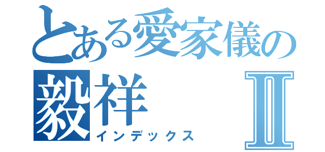 とある愛家儀の毅祥Ⅱ（インデックス）