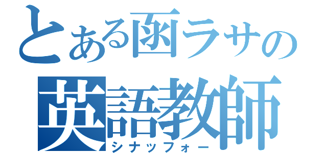 とある函ラサの英語教師（シナッフォー）