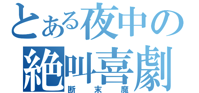 とある夜中の絶叫喜劇（断末魔）