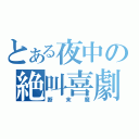 とある夜中の絶叫喜劇（断末魔）