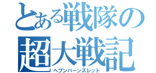 とある戦隊の超大戦記（ヘブンバーンズレッド）