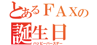 とあるＦＡＸの誕生日（ハッピーバースデー）