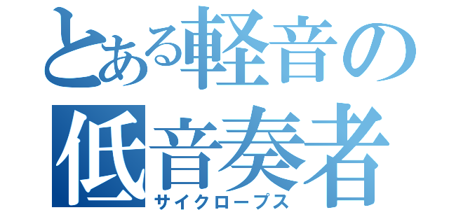 とある軽音の低音奏者（サイクロープス）