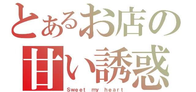 とあるお店の甘い誘惑（Ｓｗｅｅｔ ｍｙ ｈｅａｒｔ）