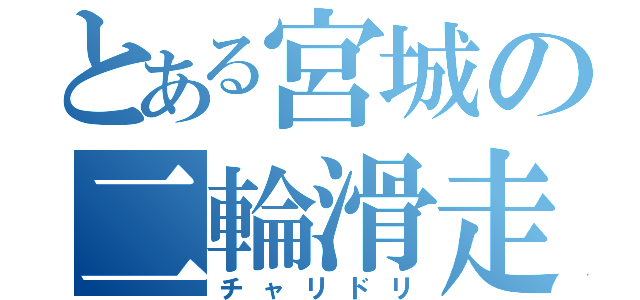 とある宮城の二輪滑走（チャリドリ）