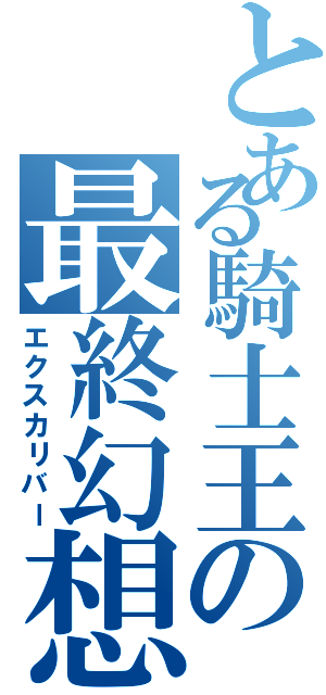 とある騎士王の最終幻想Ⅱ（エクスカリバー）