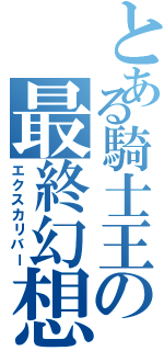 とある騎士王の最終幻想Ⅱ（エクスカリバー）