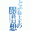 とある騎士王の最終幻想Ⅱ（エクスカリバー）