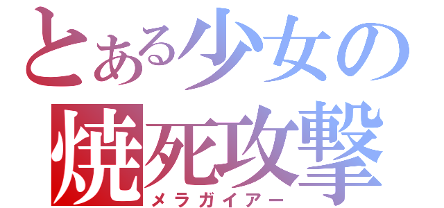 とある少女の焼死攻撃（メラガイアー）