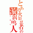 とある火影忍者の漩涡鸣人（九尾化）