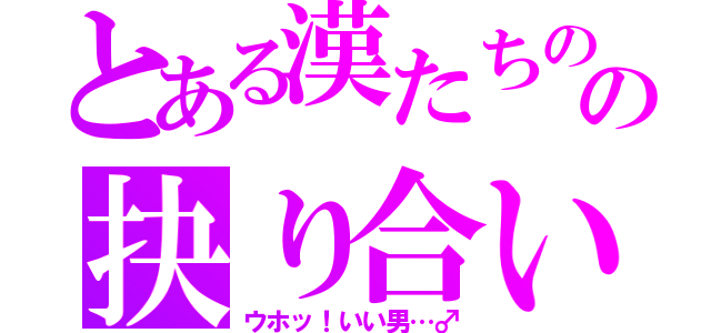 とある漢たちのの抉り合い（ウホッ！いい男…♂）