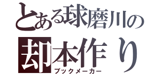 とある球磨川の却本作り（ブックメーカー）