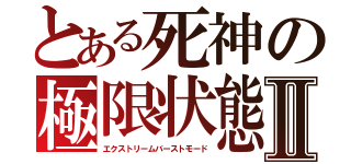 とある死神の極限状態Ⅱ（エクストリームバーストモード）