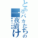 とあるバカたちのの一夜漬け（徹夜で対策）