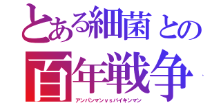 とある細菌との百年戦争（アンパンマンｖｓバイキンマン）