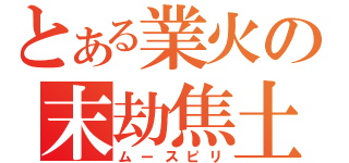 とある業火の末劫焦土（ムースピリ）