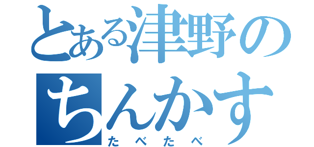 とある津野のちんかす（たべたべ）