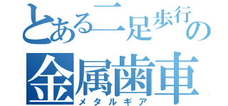 とある二足歩行の金属歯車（メタルギア）