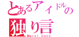 とあるアイドルの独り言（Ｍｅｒｃｉ Ｃｏｃｏ）